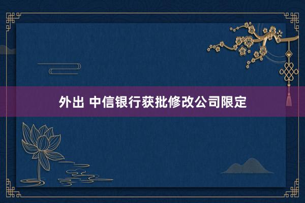 外出 中信银行获批修改公司限定