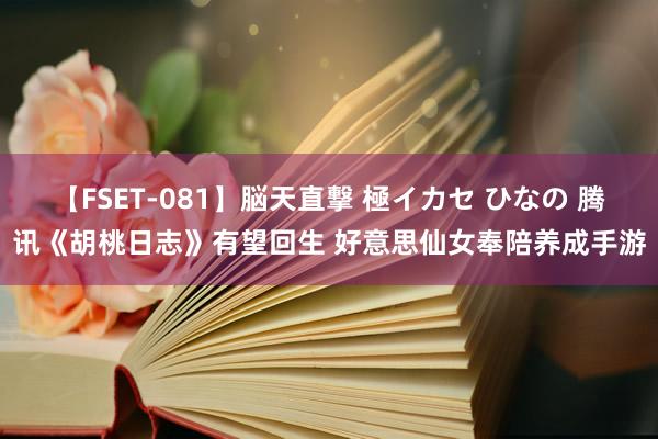 【FSET-081】脳天直撃 極イカセ ひなの 腾讯《胡桃日志》有望回生 好意思仙女奉陪养成手游