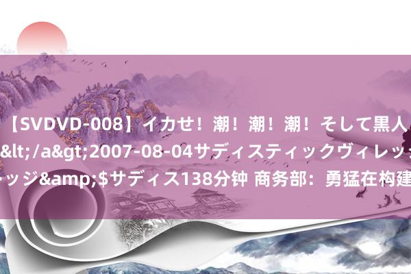 【SVDVD-008】イカせ！潮！潮！潮！そして黒人FUCK！2 ひなの</a>2007-08-04サディスティックヴィレッジ&$サディス138分钟 商务部：勇猛在构建宇宙长入大市集上获得新推崇