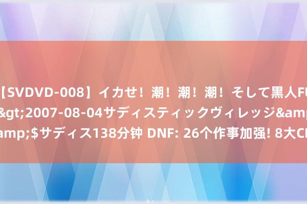 【SVDVD-008】イカせ！潮！潮！潮！そして黒人FUCK！2 ひなの</a>2007-08-04サディスティックヴィレッジ&$サディス138分钟 DNF: 26个作事加强! 8大CP火器改版前后一览， 修罗哥升起