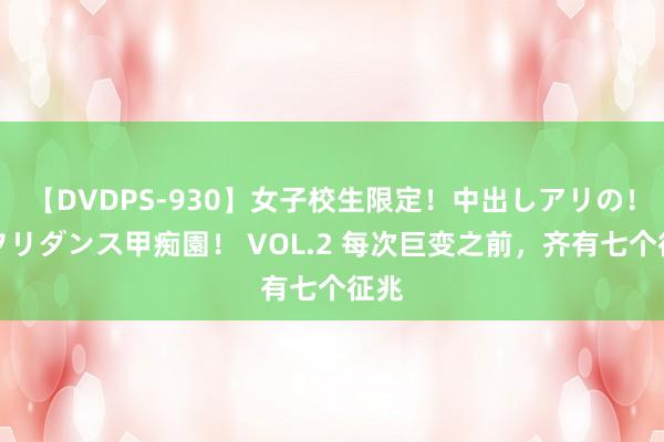 【DVDPS-930】女子校生限定！中出しアリの！腰フリダンス甲痴園！ VOL.2 每次巨变之前，齐有七个征兆