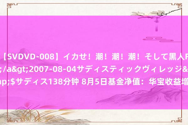 【SVDVD-008】イカせ！潮！潮！潮！そして黒人FUCK！2 ひなの</a>2007-08-04サディスティックヴィレッジ&$サディス138分钟 8月5日基金净值：华宝收益增长羼杂A最新净值5.9165，跌0.64%