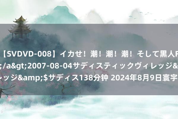 【SVDVD-008】イカせ！潮！潮！潮！そして黒人FUCK！2 ひなの</a>2007-08-04サディスティックヴィレッジ&$サディス138分钟 2024年8月9日寰宇主要批发市集鲳鱼价钱行情