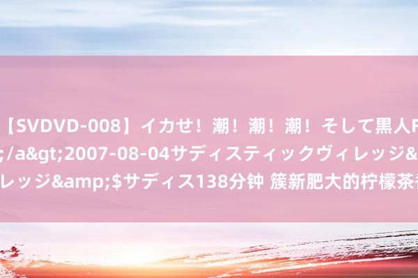 【SVDVD-008】イカせ！潮！潮！潮！そして黒人FUCK！2 ひなの</a>2007-08-04サディスティックヴィレッジ&$サディス138分钟 簇新肥大的柠檬茶香丨梅森·马吉拉 柠檬树下