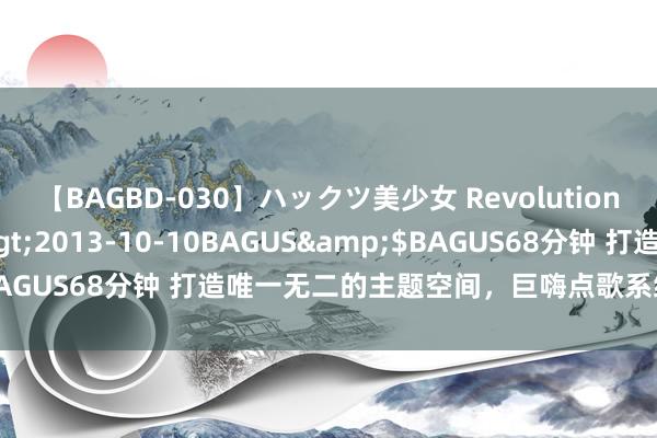 【BAGBD-030】ハックツ美少女 Revolution さくらゆら</a>2013-10-10BAGUS&$BAGUS68分钟 打造唯一无二的主题空间，巨嗨点歌系统让你唱翻天！