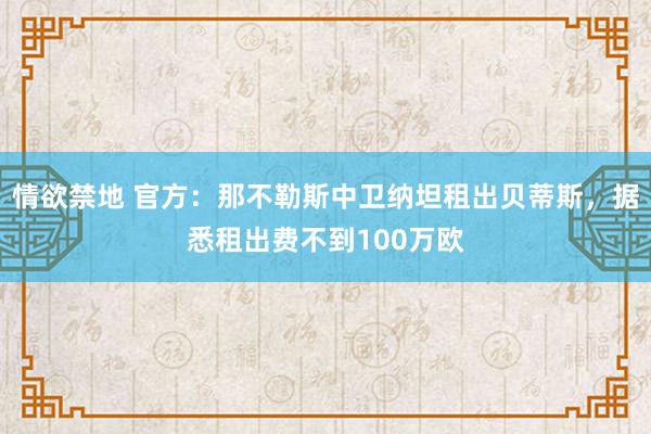 情欲禁地 官方：那不勒斯中卫纳坦租出贝蒂斯，据悉租出费不到100万欧