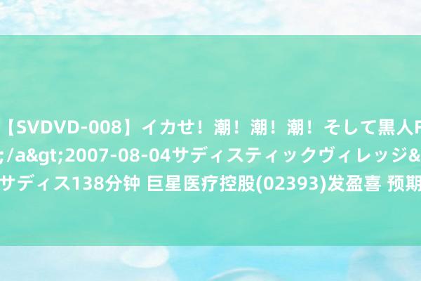 【SVDVD-008】イカせ！潮！潮！潮！そして黒人FUCK！2 ひなの</a>2007-08-04サディスティックヴィレッジ&$サディス138分钟 巨星医疗控股(02393)发盈喜 预期中期概括纯利将大幅加多不少于10.5亿元