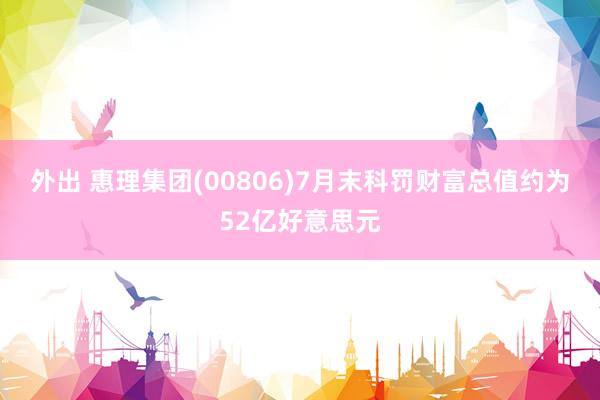 外出 惠理集团(00806)7月末科罚财富总值约为52亿好意思元