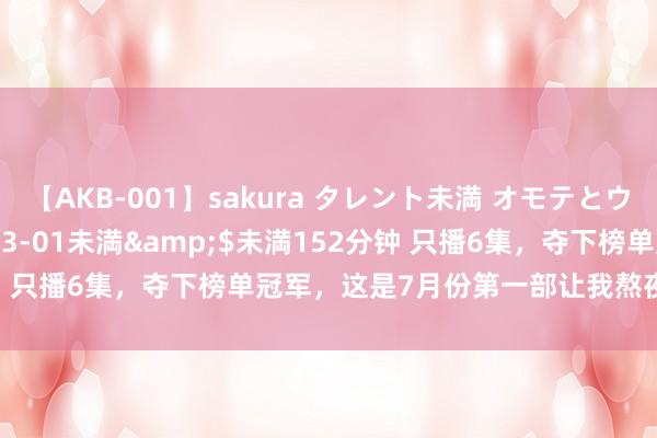 【AKB-001】sakura タレント未満 オモテとウラ</a>2009-03-01未満&$未満152分钟 只播6集，夺下榜单冠军，这是7月份第一部让我熬夜狂追的黑马剧