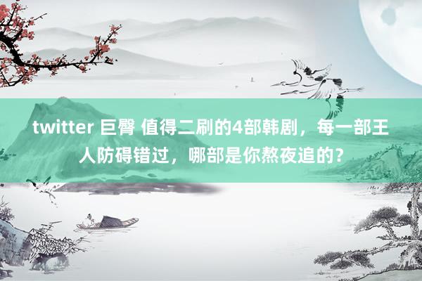 twitter 巨臀 值得二刷的4部韩剧，每一部王人防碍错过，哪部是你熬夜追的？