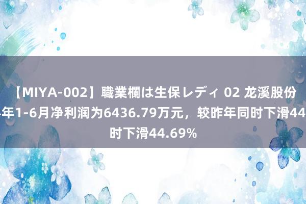 【MIYA-002】職業欄は生保レディ 02 龙溪股份2024年1-6月净利润为6436.79万元，较昨年同时下滑44.69%