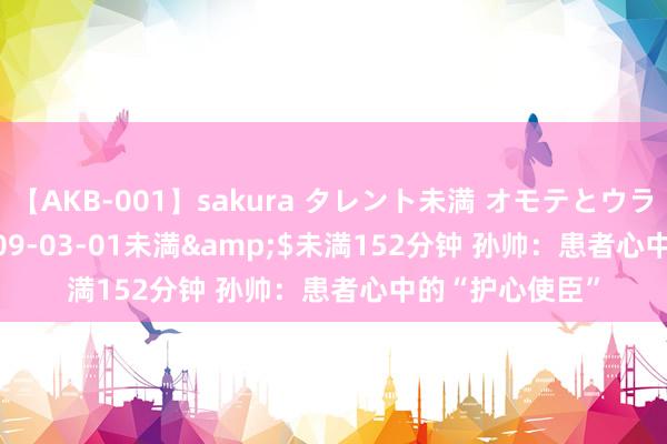 【AKB-001】sakura タレント未満 オモテとウラ</a>2009-03-01未満&$未満152分钟 孙帅：患者心中的“护心使臣”