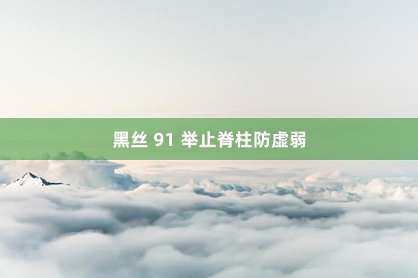 黑丝 91 举止脊柱防虚弱