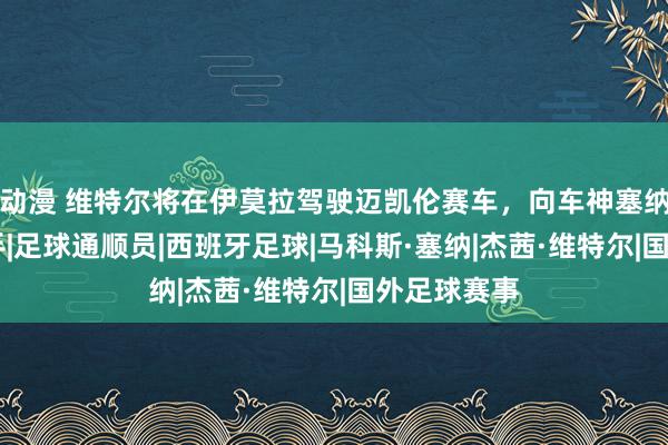 动漫 维特尔将在伊莫拉驾驶迈凯伦赛车，向车神塞纳请安|赛车手|足球通顺员|西班牙足球|马科斯·塞纳|杰茜·维特尔|国外足球赛事