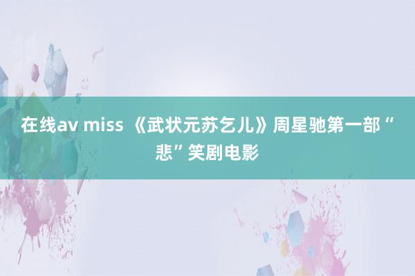 在线av miss 《武状元苏乞儿》周星驰第一部“悲”笑剧电影