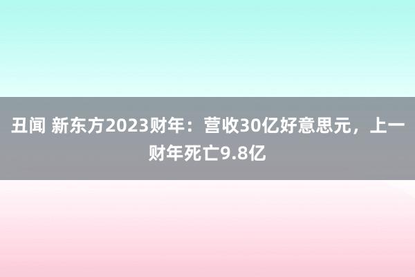 丑闻 新东方2023财年：营收30亿好意思元，上一财年死亡9.8亿